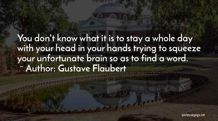 Gustave Flaubert Quotes: You Don't Know What It Is To Stay A Whole Day With Your Head In Your Hands Trying To Squeeze