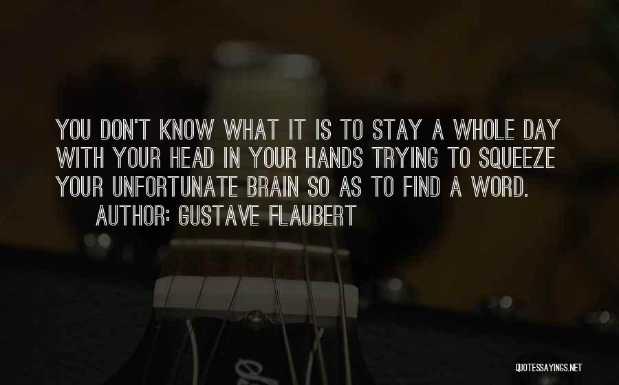 Gustave Flaubert Quotes: You Don't Know What It Is To Stay A Whole Day With Your Head In Your Hands Trying To Squeeze