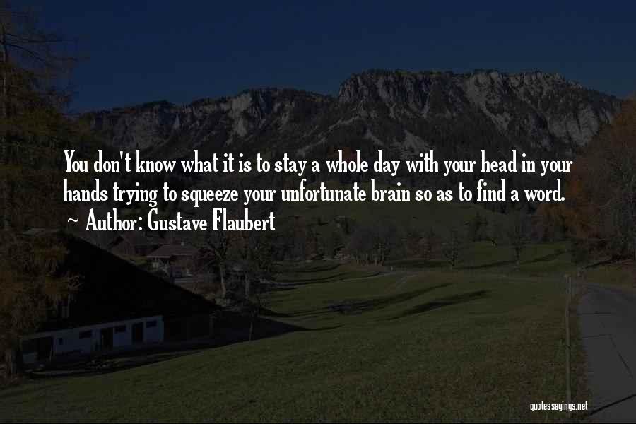 Gustave Flaubert Quotes: You Don't Know What It Is To Stay A Whole Day With Your Head In Your Hands Trying To Squeeze
