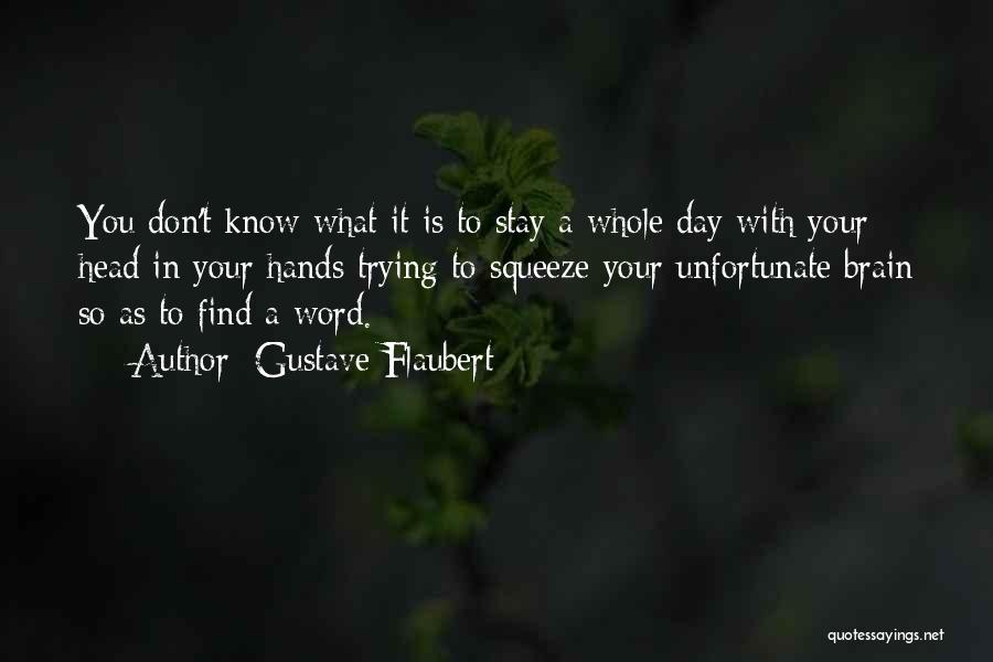 Gustave Flaubert Quotes: You Don't Know What It Is To Stay A Whole Day With Your Head In Your Hands Trying To Squeeze