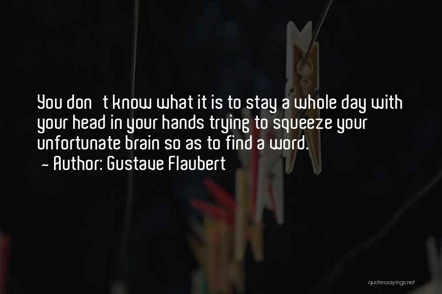 Gustave Flaubert Quotes: You Don't Know What It Is To Stay A Whole Day With Your Head In Your Hands Trying To Squeeze