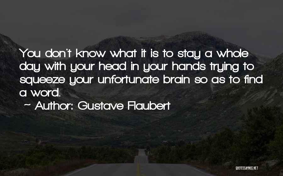 Gustave Flaubert Quotes: You Don't Know What It Is To Stay A Whole Day With Your Head In Your Hands Trying To Squeeze