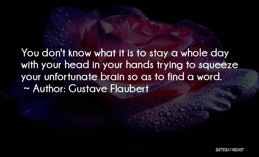 Gustave Flaubert Quotes: You Don't Know What It Is To Stay A Whole Day With Your Head In Your Hands Trying To Squeeze