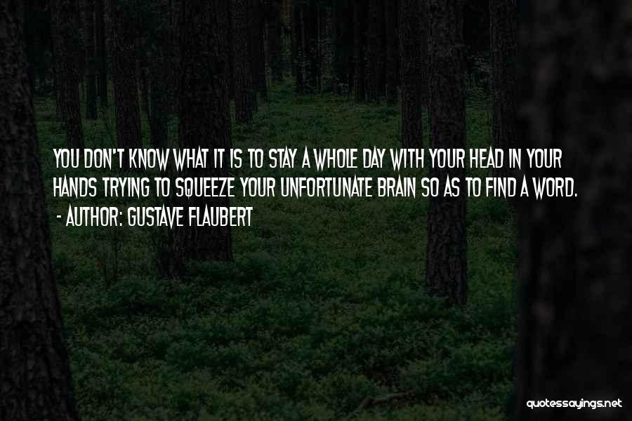 Gustave Flaubert Quotes: You Don't Know What It Is To Stay A Whole Day With Your Head In Your Hands Trying To Squeeze