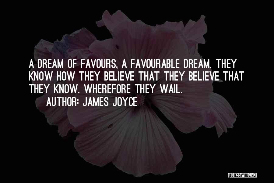 James Joyce Quotes: A Dream Of Favours, A Favourable Dream. They Know How They Believe That They Believe That They Know. Wherefore They