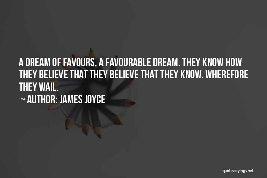 James Joyce Quotes: A Dream Of Favours, A Favourable Dream. They Know How They Believe That They Believe That They Know. Wherefore They