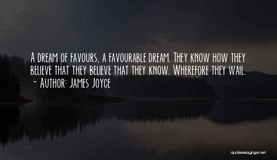 James Joyce Quotes: A Dream Of Favours, A Favourable Dream. They Know How They Believe That They Believe That They Know. Wherefore They
