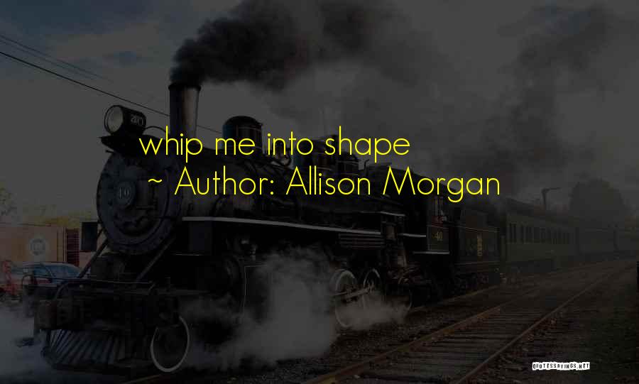 Allison Morgan Quotes: Whip Me Into Shape