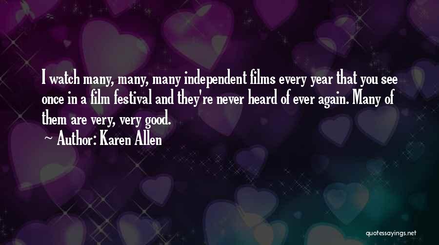 Karen Allen Quotes: I Watch Many, Many, Many Independent Films Every Year That You See Once In A Film Festival And They're Never