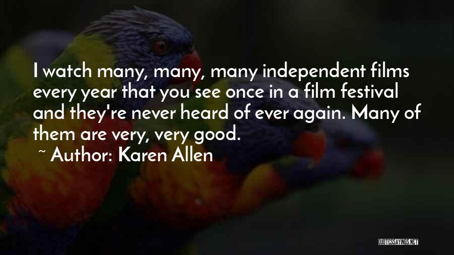 Karen Allen Quotes: I Watch Many, Many, Many Independent Films Every Year That You See Once In A Film Festival And They're Never
