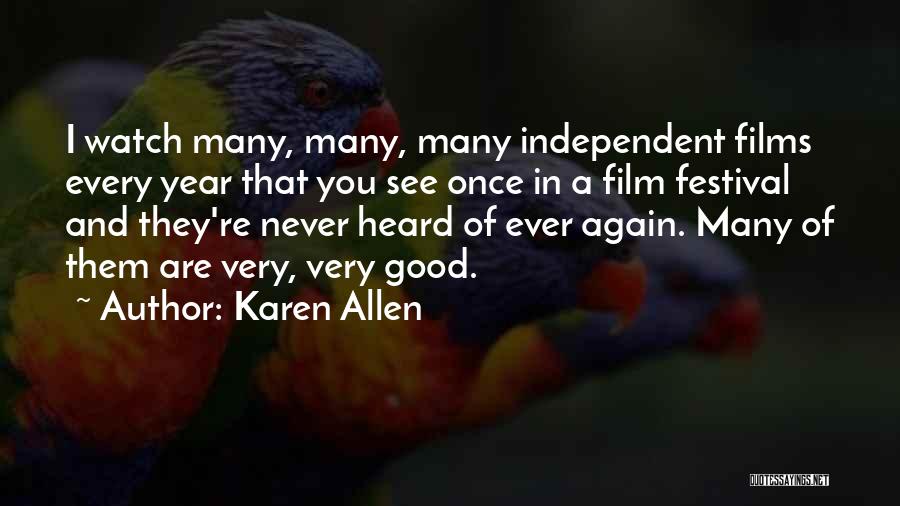 Karen Allen Quotes: I Watch Many, Many, Many Independent Films Every Year That You See Once In A Film Festival And They're Never