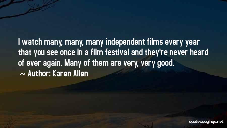 Karen Allen Quotes: I Watch Many, Many, Many Independent Films Every Year That You See Once In A Film Festival And They're Never