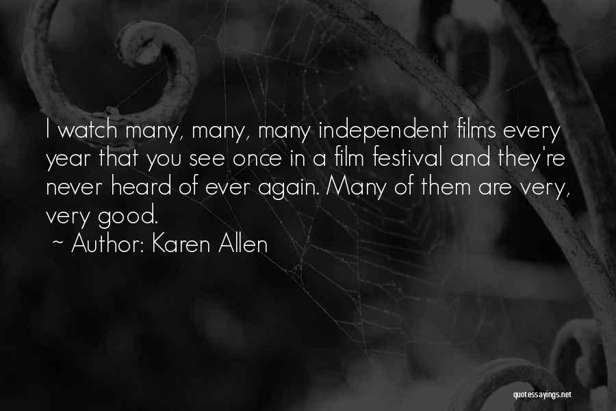 Karen Allen Quotes: I Watch Many, Many, Many Independent Films Every Year That You See Once In A Film Festival And They're Never