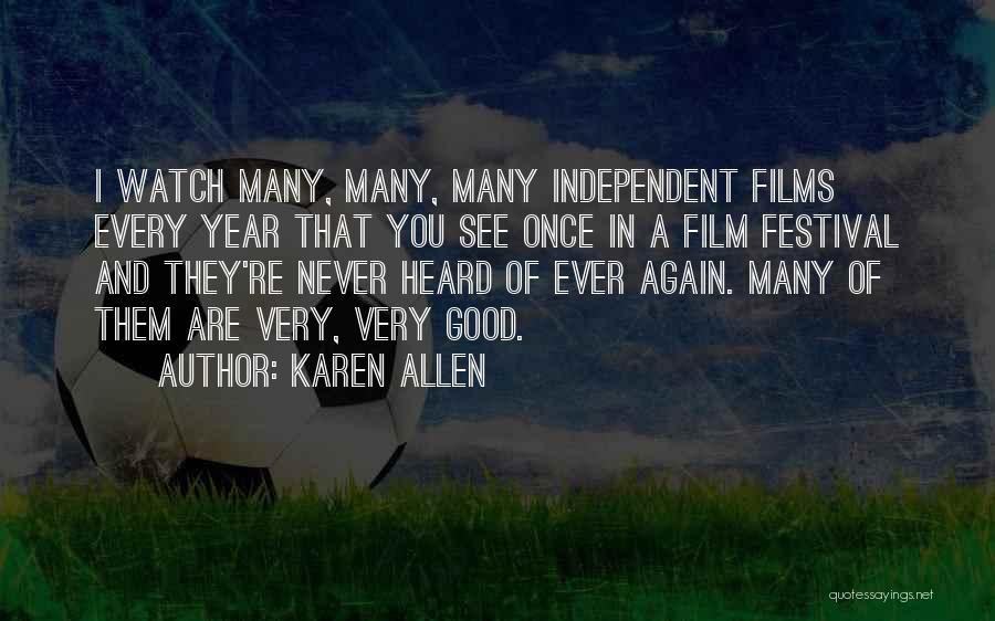 Karen Allen Quotes: I Watch Many, Many, Many Independent Films Every Year That You See Once In A Film Festival And They're Never