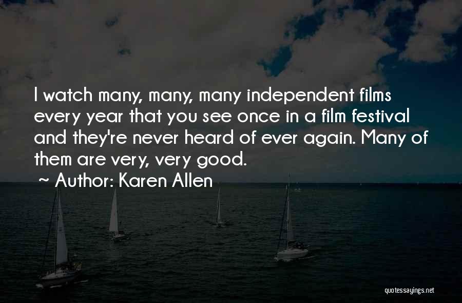 Karen Allen Quotes: I Watch Many, Many, Many Independent Films Every Year That You See Once In A Film Festival And They're Never