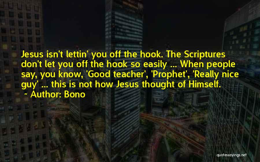 Bono Quotes: Jesus Isn't Lettin' You Off The Hook. The Scriptures Don't Let You Off The Hook So Easily ... When People