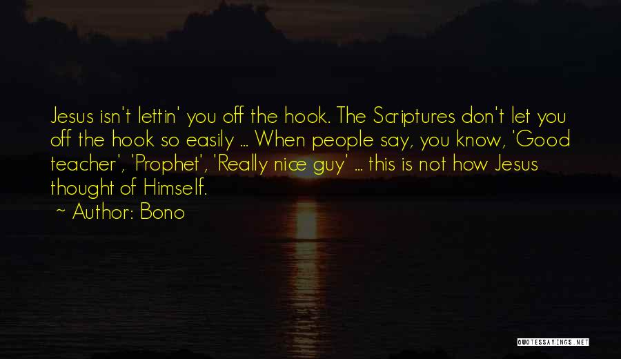 Bono Quotes: Jesus Isn't Lettin' You Off The Hook. The Scriptures Don't Let You Off The Hook So Easily ... When People