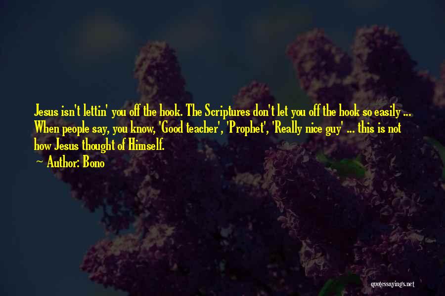 Bono Quotes: Jesus Isn't Lettin' You Off The Hook. The Scriptures Don't Let You Off The Hook So Easily ... When People