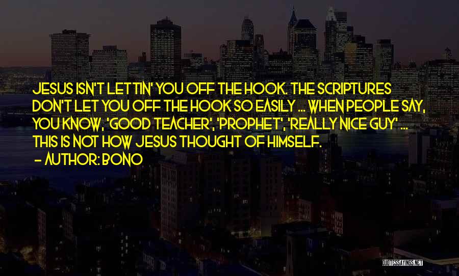 Bono Quotes: Jesus Isn't Lettin' You Off The Hook. The Scriptures Don't Let You Off The Hook So Easily ... When People