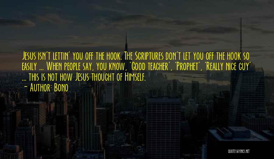 Bono Quotes: Jesus Isn't Lettin' You Off The Hook. The Scriptures Don't Let You Off The Hook So Easily ... When People