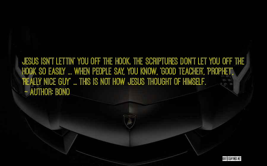 Bono Quotes: Jesus Isn't Lettin' You Off The Hook. The Scriptures Don't Let You Off The Hook So Easily ... When People