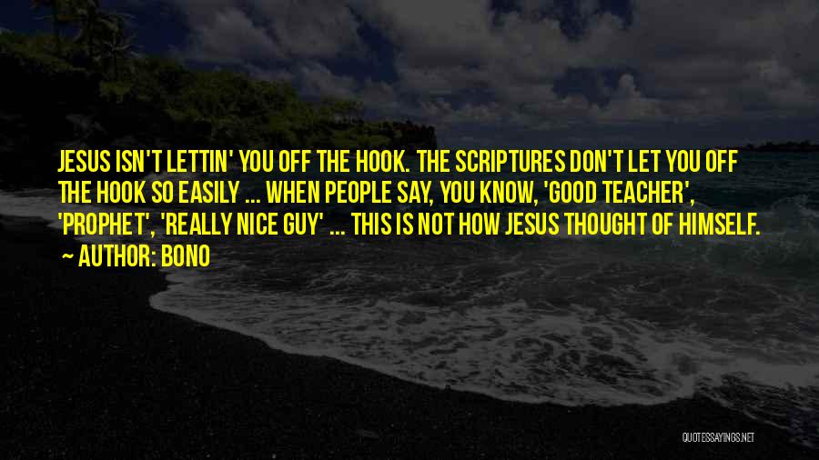 Bono Quotes: Jesus Isn't Lettin' You Off The Hook. The Scriptures Don't Let You Off The Hook So Easily ... When People