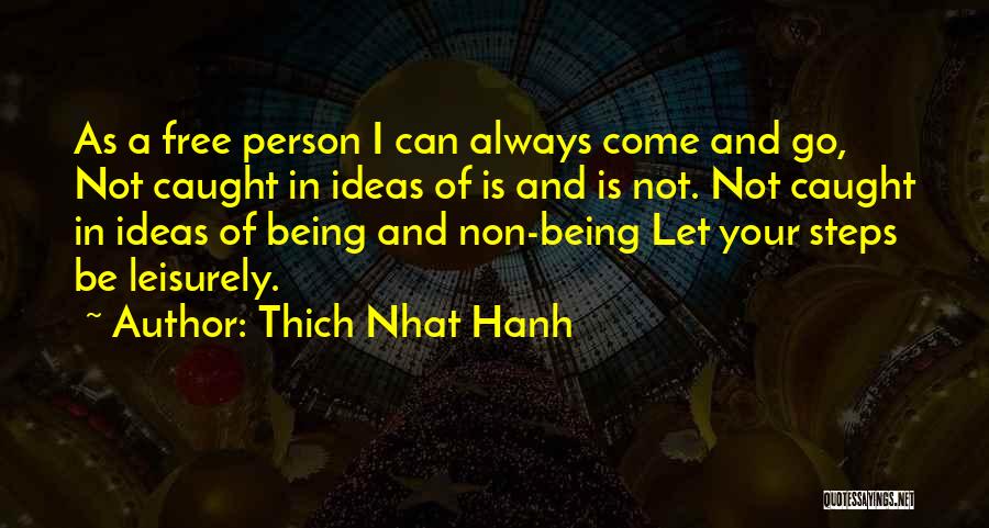Thich Nhat Hanh Quotes: As A Free Person I Can Always Come And Go, Not Caught In Ideas Of Is And Is Not. Not
