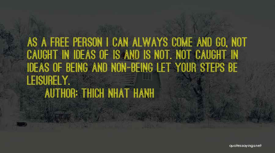 Thich Nhat Hanh Quotes: As A Free Person I Can Always Come And Go, Not Caught In Ideas Of Is And Is Not. Not