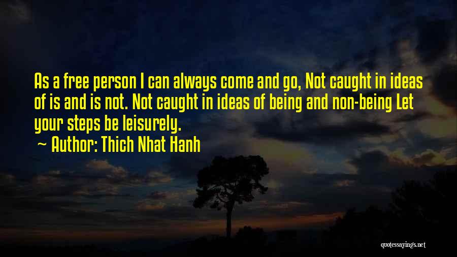 Thich Nhat Hanh Quotes: As A Free Person I Can Always Come And Go, Not Caught In Ideas Of Is And Is Not. Not