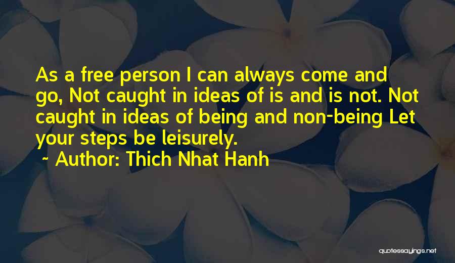 Thich Nhat Hanh Quotes: As A Free Person I Can Always Come And Go, Not Caught In Ideas Of Is And Is Not. Not