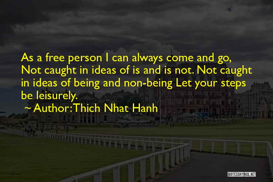 Thich Nhat Hanh Quotes: As A Free Person I Can Always Come And Go, Not Caught In Ideas Of Is And Is Not. Not