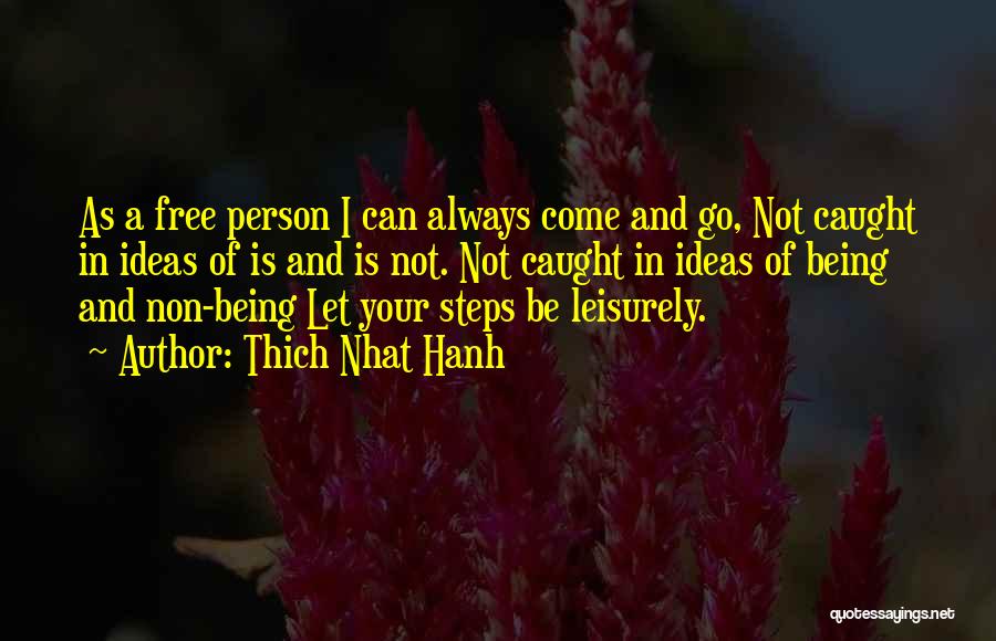 Thich Nhat Hanh Quotes: As A Free Person I Can Always Come And Go, Not Caught In Ideas Of Is And Is Not. Not