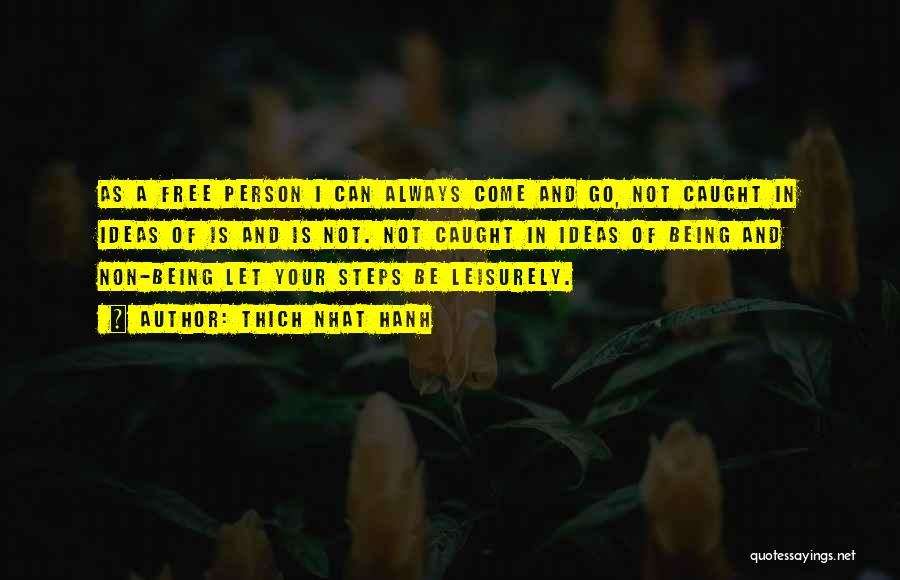 Thich Nhat Hanh Quotes: As A Free Person I Can Always Come And Go, Not Caught In Ideas Of Is And Is Not. Not