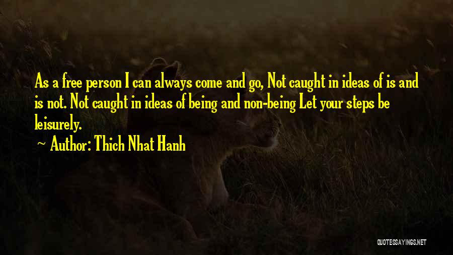 Thich Nhat Hanh Quotes: As A Free Person I Can Always Come And Go, Not Caught In Ideas Of Is And Is Not. Not