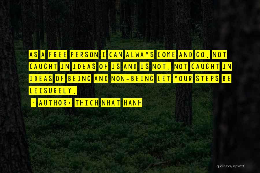 Thich Nhat Hanh Quotes: As A Free Person I Can Always Come And Go, Not Caught In Ideas Of Is And Is Not. Not