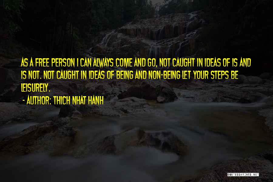 Thich Nhat Hanh Quotes: As A Free Person I Can Always Come And Go, Not Caught In Ideas Of Is And Is Not. Not