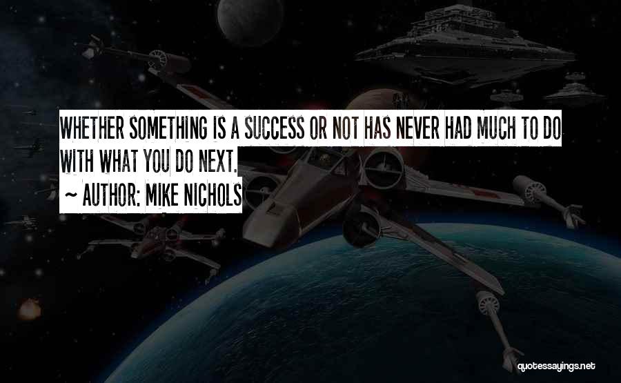 Mike Nichols Quotes: Whether Something Is A Success Or Not Has Never Had Much To Do With What You Do Next.