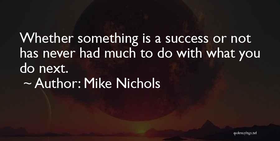 Mike Nichols Quotes: Whether Something Is A Success Or Not Has Never Had Much To Do With What You Do Next.