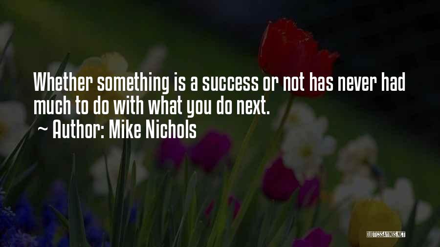 Mike Nichols Quotes: Whether Something Is A Success Or Not Has Never Had Much To Do With What You Do Next.