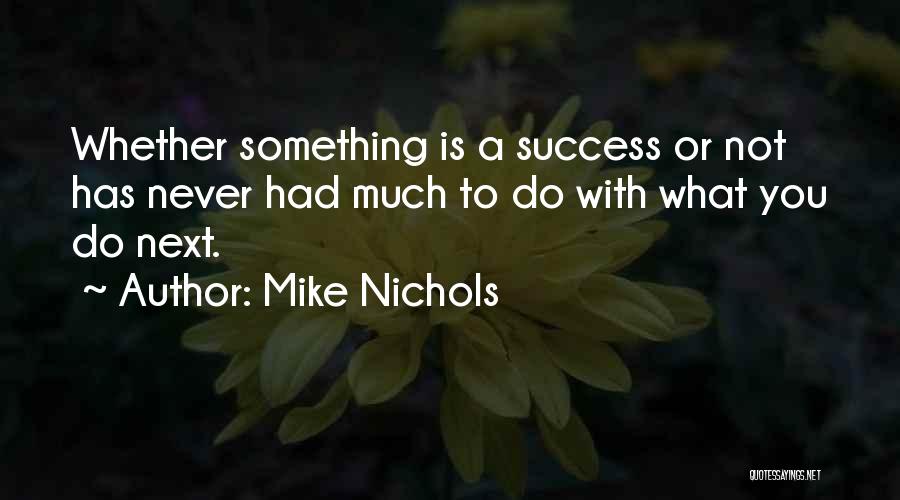 Mike Nichols Quotes: Whether Something Is A Success Or Not Has Never Had Much To Do With What You Do Next.