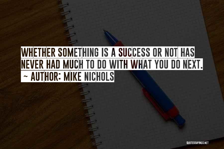 Mike Nichols Quotes: Whether Something Is A Success Or Not Has Never Had Much To Do With What You Do Next.