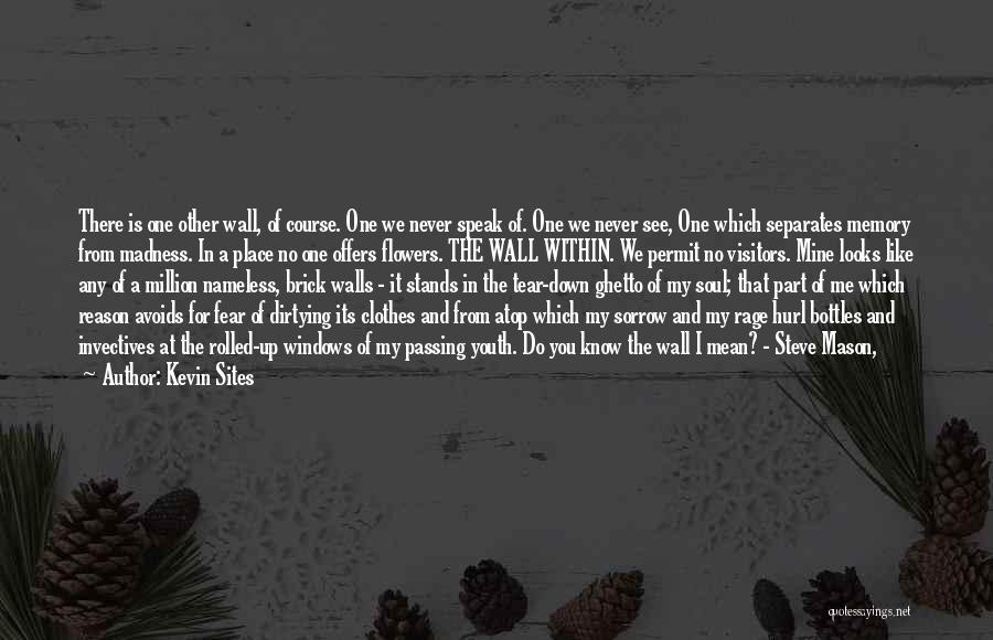 Kevin Sites Quotes: There Is One Other Wall, Of Course. One We Never Speak Of. One We Never See, One Which Separates Memory