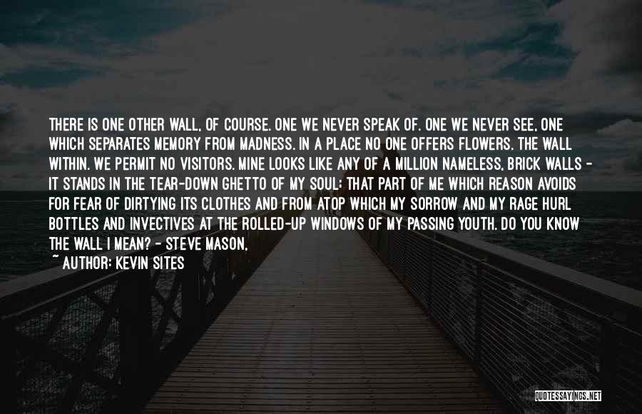 Kevin Sites Quotes: There Is One Other Wall, Of Course. One We Never Speak Of. One We Never See, One Which Separates Memory