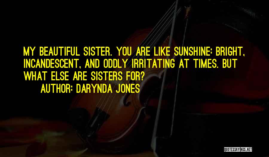 Darynda Jones Quotes: My Beautiful Sister. You Are Like Sunshine: Bright, Incandescent, And Oddly Irritating At Times. But What Else Are Sisters For?