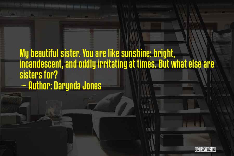 Darynda Jones Quotes: My Beautiful Sister. You Are Like Sunshine: Bright, Incandescent, And Oddly Irritating At Times. But What Else Are Sisters For?