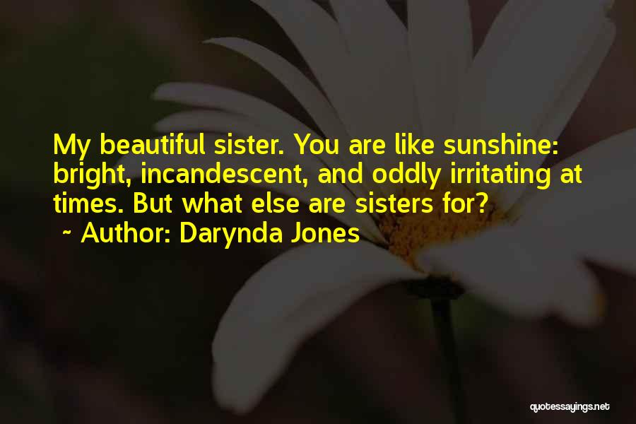 Darynda Jones Quotes: My Beautiful Sister. You Are Like Sunshine: Bright, Incandescent, And Oddly Irritating At Times. But What Else Are Sisters For?