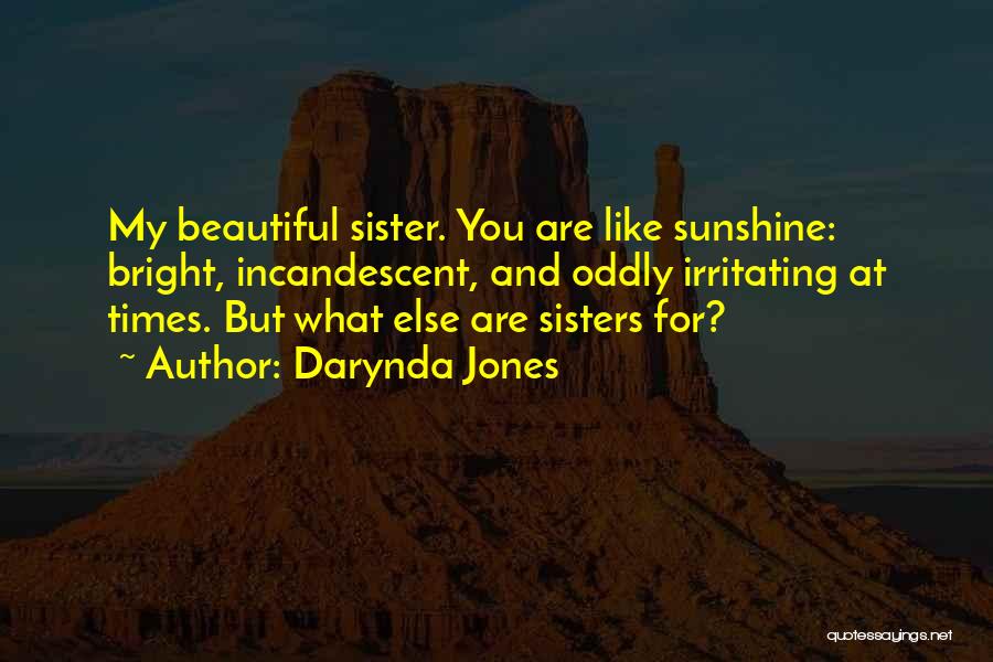 Darynda Jones Quotes: My Beautiful Sister. You Are Like Sunshine: Bright, Incandescent, And Oddly Irritating At Times. But What Else Are Sisters For?