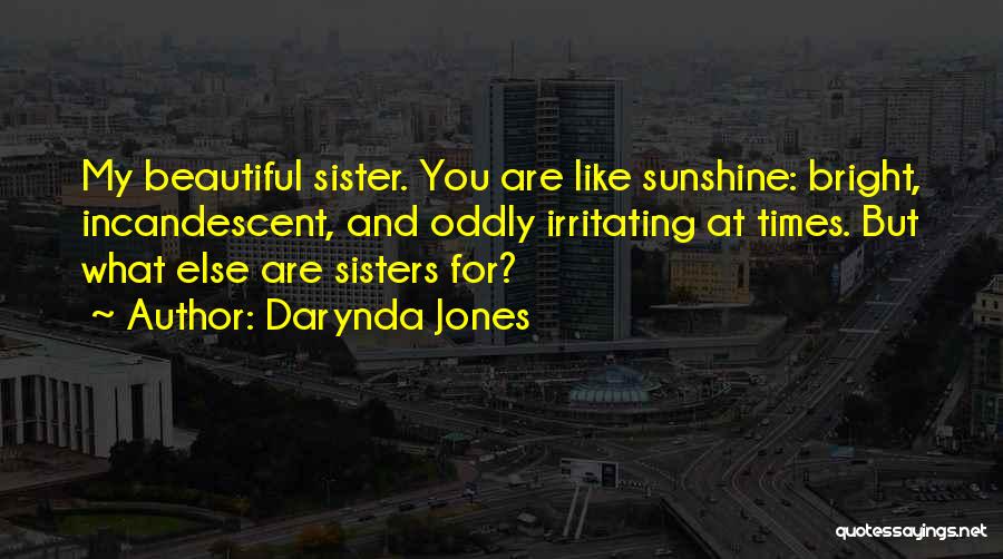 Darynda Jones Quotes: My Beautiful Sister. You Are Like Sunshine: Bright, Incandescent, And Oddly Irritating At Times. But What Else Are Sisters For?