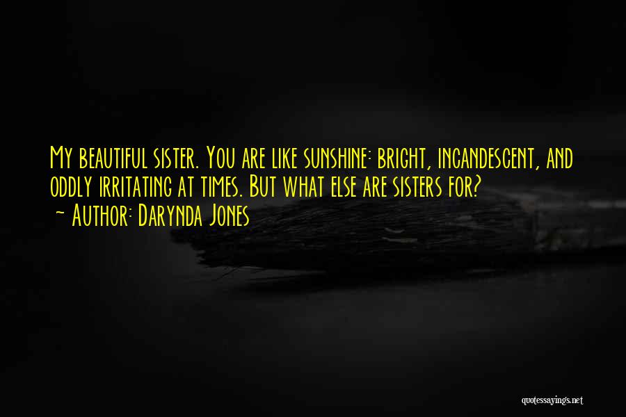 Darynda Jones Quotes: My Beautiful Sister. You Are Like Sunshine: Bright, Incandescent, And Oddly Irritating At Times. But What Else Are Sisters For?