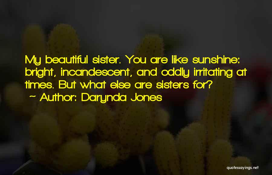 Darynda Jones Quotes: My Beautiful Sister. You Are Like Sunshine: Bright, Incandescent, And Oddly Irritating At Times. But What Else Are Sisters For?